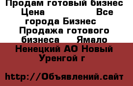 Продам готовый бизнес › Цена ­ 7 000 000 - Все города Бизнес » Продажа готового бизнеса   . Ямало-Ненецкий АО,Новый Уренгой г.